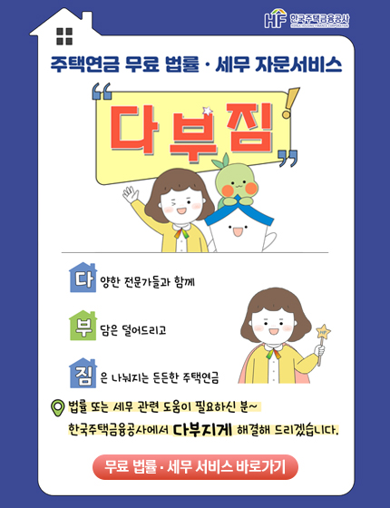 한국주택금융공사의 주택연금 무료 법률·세무 자문서비스 안내 이미지. '다부짐' 서비스를 소개하며 '다'양한 전문가들과 함께, '부'담은 덜어드리고, '짐'은 나눠지는 든든한 주택연금을 제공합니다. 법률 또는 세무 관련 도움이 필요하신 분은 한국주택금융공사에서 다부지게 해결해 드리겠습니다. 하단에 '무료 법률·세무 서비스 바로가기' 버튼이 있습니다. 이미지 상단에는 집 모양 아이콘과 한국주택금융공사 로고가 있으며, 중앙에는 여성 캐릭터와 마스코트가 함께 웃고 있는 일러스트가 그려져 있습니다.